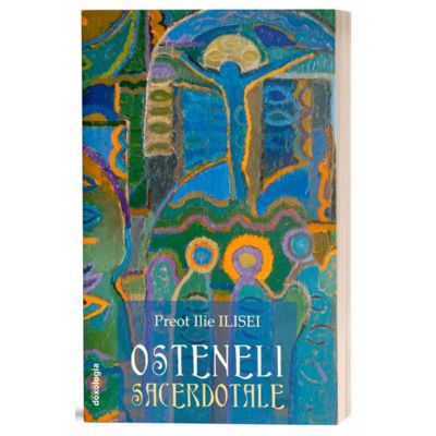 Osteneli sacerdotale - editie revazuta si adaugita - Pr. Ilie Ilisei