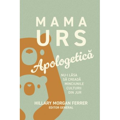Mama Urs. Apologetica. Nu-i lasa sa creada minciunile culturii din jur - Hillary Morgan Ferrer