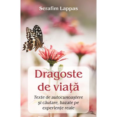 Dragoste de viata. Texte de autocunoastere si cautare bazate pe experiente reale - Serafim Lappas