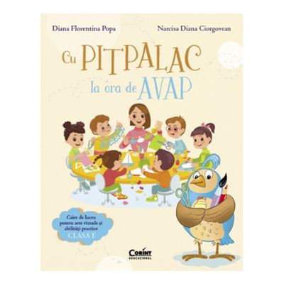 Cu Pitpalac la ora de AVAP. Caiet de lucru pentru arte vizuale si abilitati practice. Clasa 1 - Diana Florentina Popa Narcisa Diana Ciorgovean