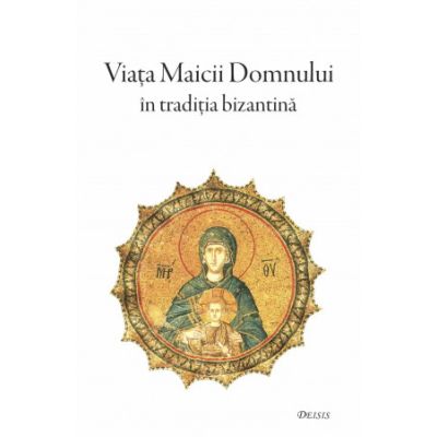 Viata Maicii Domnului in traditia bizantina - Sfantul Maxim Marturisitorul Sfantul Simeon Metafrastul Sfantul Epifanie