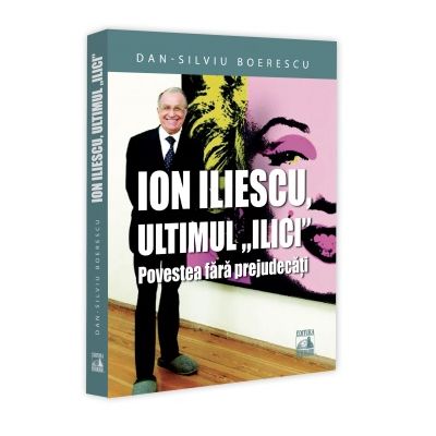 Ion Iliescu ultimul Ilici. Povestea fara prejudecati - Dan-Silviu Boerescu