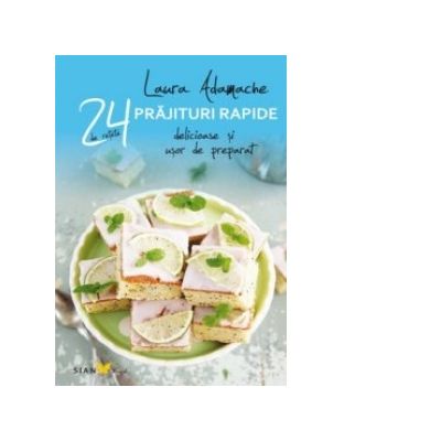 24 de retete Prajituri rapide - Delicioase si usor de preparat (Laura Adamache)