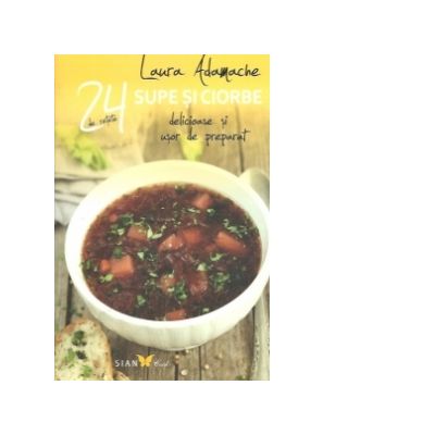 24 de retete Supe si ciorbe. Delicioase si usor de preparat - Laura Adamache