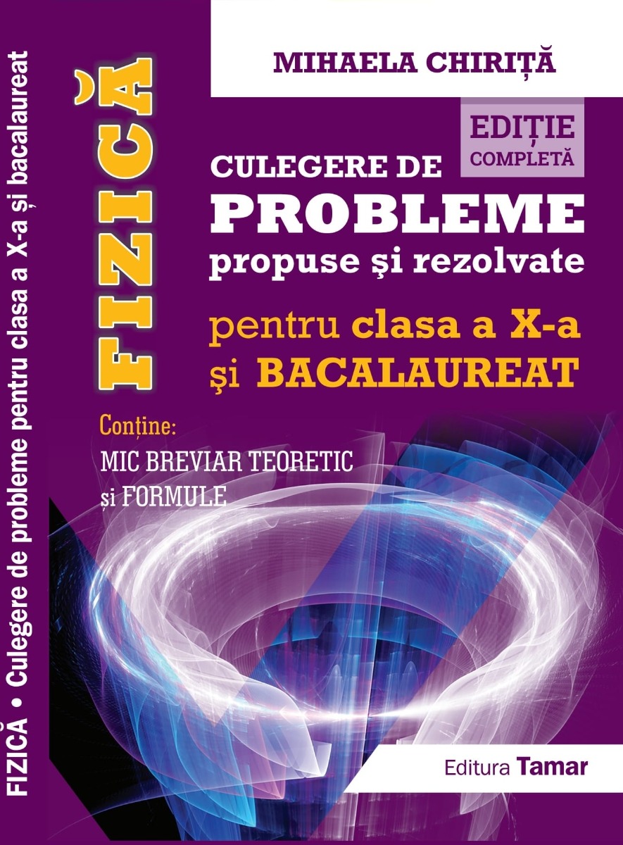 Fizica, Culegere de probleme propuse si rezolvate pentru clasa a 10-a si BACALAUREAT + Mic breviar teoretic si formule. Editie completa - Mihaela Chirita