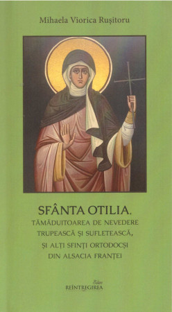 Sfanta Otilia, tamaduitoarea de nevedere trupeasca si sufleteasca, si alti sfinti ortodocsi din Alsacia Frantei - Mihaela-Viorica Rusitoru