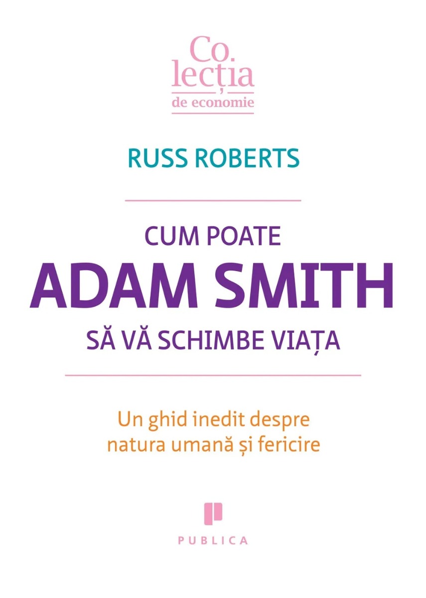 Cum poate Adam Smith sa va schimbe viata. Un ghid inedit despre natura umana si fericire - Russ Roberts