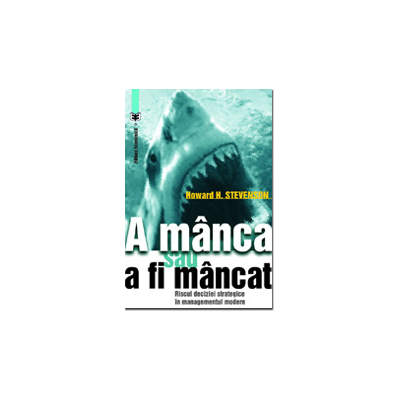 A manca sau a fi mancat. Riscul deciziei strategice in managementul modern - Howard H. Stevenson