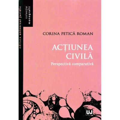 Actiunea civila. Perspectiva comparativa - Corina Petica Roman