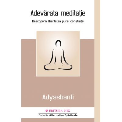 Adevarata meditatie. Descopera libertatea purei constiinte - Adyashanti