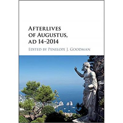 Afterlives of Augustus, AD 14–2014 - Penelope J. Goodman