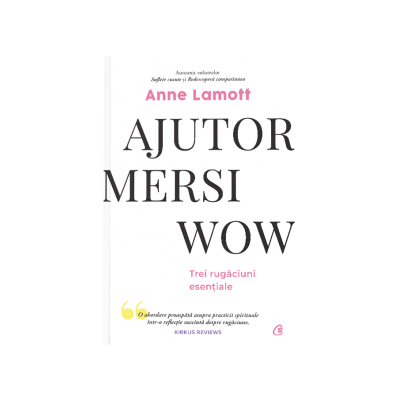 Ajutor! Mersi! Wow! Trei rugaciuni esentiale - Anne Lamott