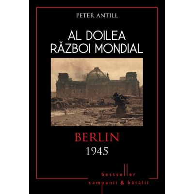 Al doilea razboi mondial. Berlin 1945 - Peter Antill