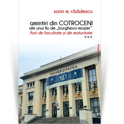 Amintiri din Cotroceni ale unui fiu de burghezo-mosier. Vol. 3 - Sorin M. Radulescu