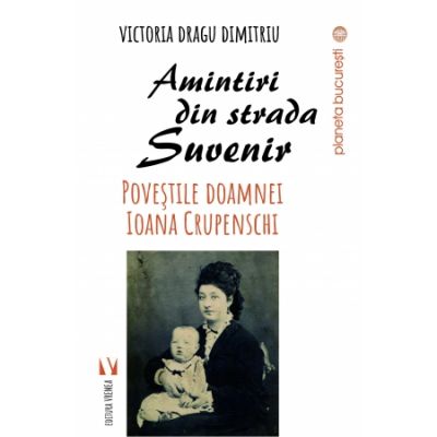 Amintiri din strada Suvenir. Povestile doamnei Ioana Crupenschi - Victoria Dragu-Dimitriu