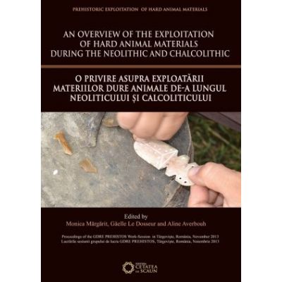 An overview of the Exploitation of hard animal materials during the Neolithic and Chalcolithic. O privire asupra exploatarii materiilor dure animale de-a lungul Neoliticului si Calcoliticului - Aline Averbouh, Gaelle Le Dosseur, Monica Margarit