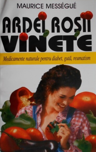 Ardei, rosii, vinete. Medicamente naturale pentru diabet, guta, reumatism - Maurice Messegue