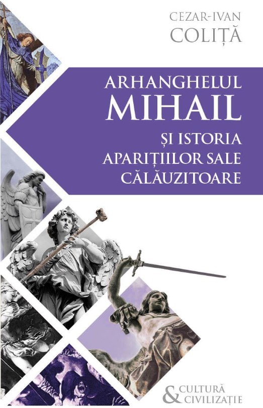 Arhanghelul Mihail si istoria aparitiilor sale calauzitoare. Pe urmele unui inger calator in cultura si civilizatia europeana - Cezar Ivan Colita