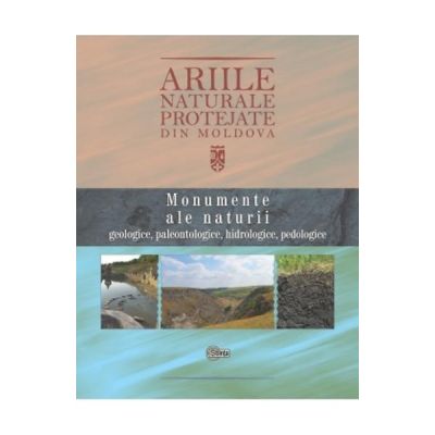 Ariile naturale protejate din Moldova vol. 1: Monumente ale naturii