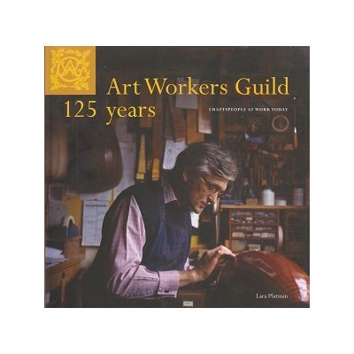 Art Workers Guild 125 Years. Craftspeople at Work Today - Lara Platman