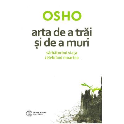 Arta de a trai si de a muri. Sarbatorind viata si celebrand moartea - Osho