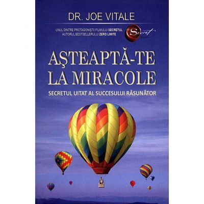 Asteapta-te la miracole. Secretul uitat al succesului rasunator - Joe Vitale