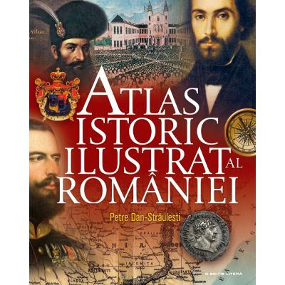 Atlas istoric ilustrat al Romaniei - Petre Dan-Straulesti