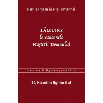 Aur si tamaie si smirna. Talcuire la Canoanele Nasterii Domnului - sf. Nicodim Aghioritul