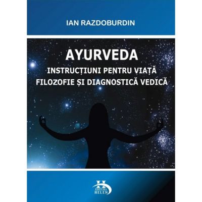 Ayurveda. Instructiuni pentru viata. Filozofie si diagnostica vedica - Ian Razdoburdin