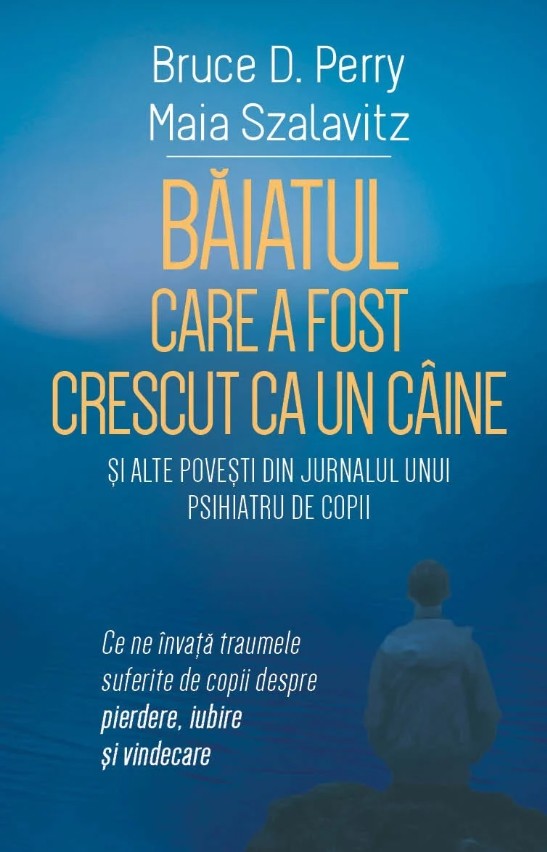 Baiatul care a fost crescut ca un caine si alte povesti din jurnalul unui psihiatru de copii - Bruce D. Perry