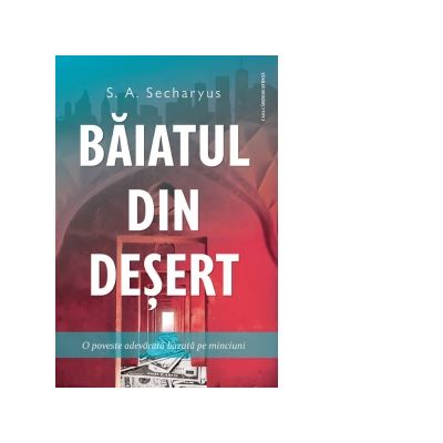 Baiatul din desert. O poveste adevarata bazata pe minciuni - S. A. Secharyus