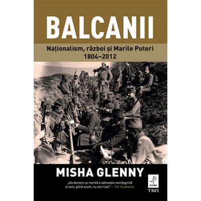 Balcanii. Natonalism, razboi si Marile Puteri 1804–2012 - Misha Glenny