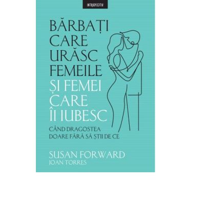 Barbati care urasc femeile si femei care-i iubesc - Susan Forward