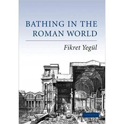 Bathing in the Roman World - Fikret Yegul