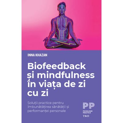 Biofeedback si mindfulness in viata de zi cu zi. Solutii practice pentru imbunatatirea sanatatii si performantei personale - Inna Khazan