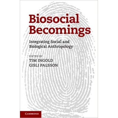 Biosocial Becomings: Integrating Social and Biological Anthropology - Tim Ingold, Gisli Palsson