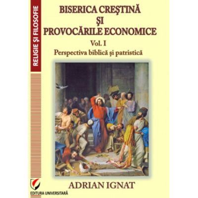Biserica crestina si provocarile economice. Vol. I. Perspectiva biblica si patristica - Adrian Ignat