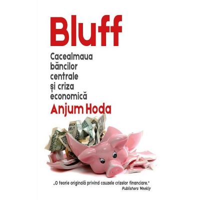 Bluff. Cacealmaua bancilor centrale si criza economica - Anjum Hoda