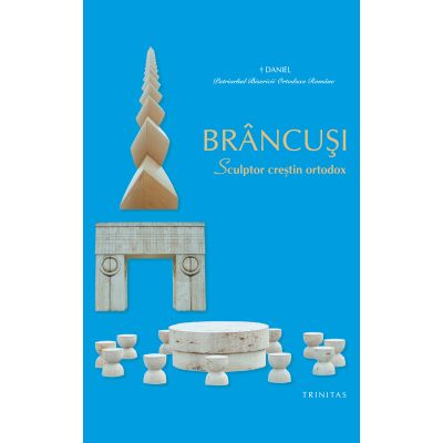 BRANCUSI, Sculptor crestin ortodox - Patriarhul Daniel