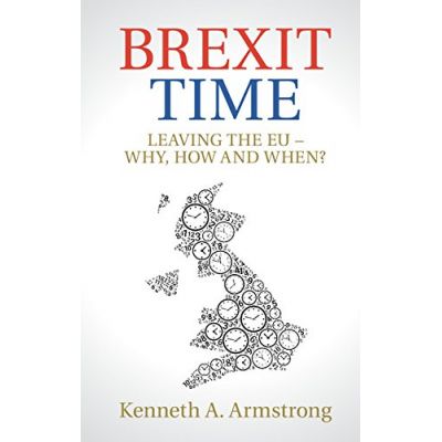 Brexit Time: Leaving the EU - Why, How and When? - Kenneth A. Armstrong