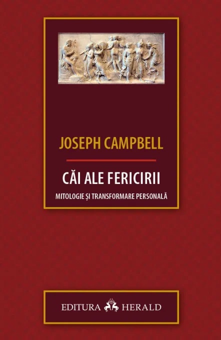 Cai ale fericirii. Mitologie si transformare personala - Joseph Campbell