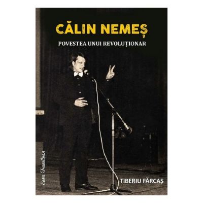 Calin Nemes. Povestea unui revolutionar - Tiberiu Farcas