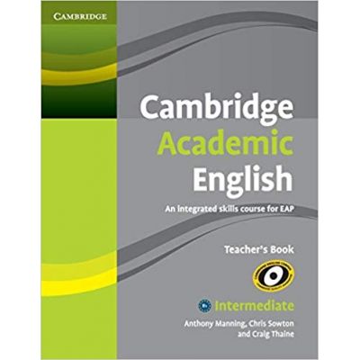 Cambridge Academic English B1+ Intermediate Teacher\'s Book: An Integrated Skills Course for EAP - Anthony Manning, Chris Sowton, Craig Thaine