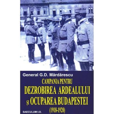 Campania pentru dezrobirea Ardealului si ocuparea Budapestei - General G. D. Mardarescu