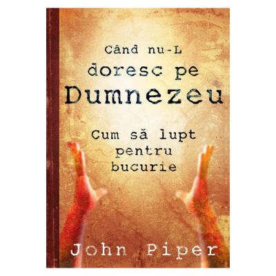 Cand nu-L doresc pe Dumnezeu - John Piper