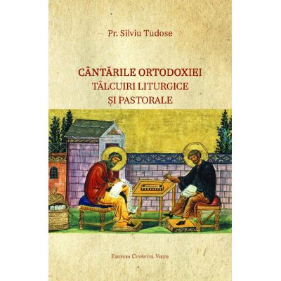 Cantarile Ortodoxiei – Talcuiri liturgice si pastorale - Silviu Tudose