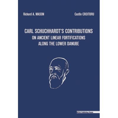 Carl Schuchhardtʼs contributions on ancient linear fortifications along the lower Danube (series ad limites Orbis Romani. IV) - Richard A. Mason, Costin Croitoru