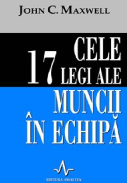 CELE 17 LEGI ALE MUNCII IN ECHIPA - John C. Maxwell