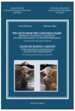 The Celts from The Carpathian Basin - Celtii din bazinul carpatic editie bilingva engleza-romana - Aurel Rustoiu Mariana Egri
