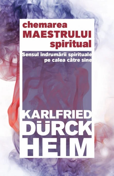 Chemarea Maestrului Spiritual. Sensul indrumarii spirituale pe calea catre Sine - Karlfried Graf Durckheim